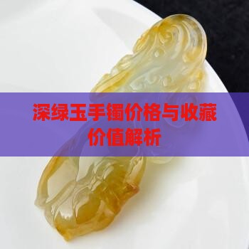 深绿玉手镯价格与收藏价值解析