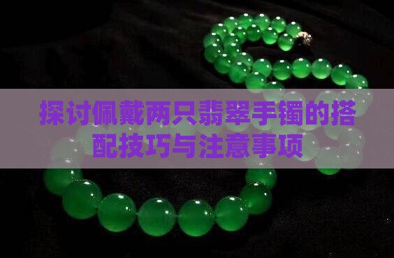 探讨佩戴两只翡翠手镯的搭配技巧与注意事项