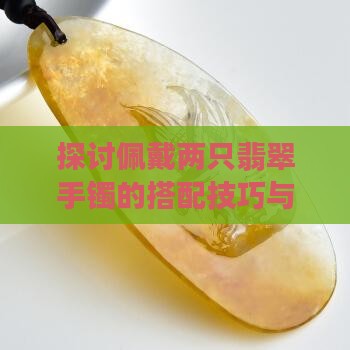 探讨佩戴两只翡翠手镯的搭配技巧与注意事项
