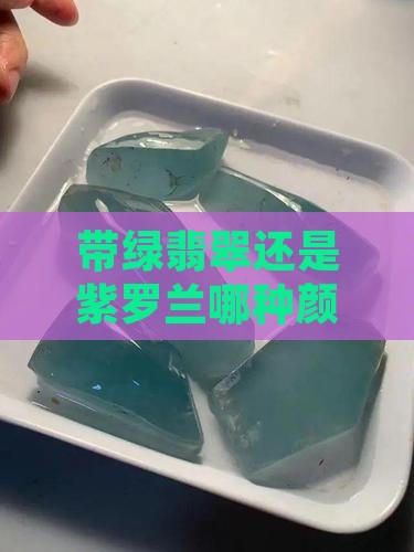 带绿翡翠还是紫罗兰哪种颜色更好