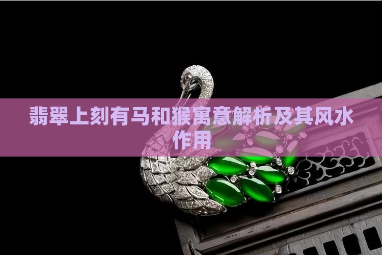 翡翠上刻有马和猴寓意解析及其风水作用