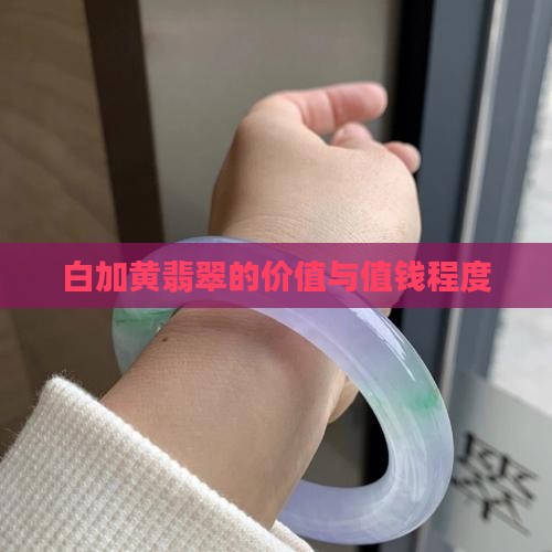 白加黄翡翠的价值与值钱程度