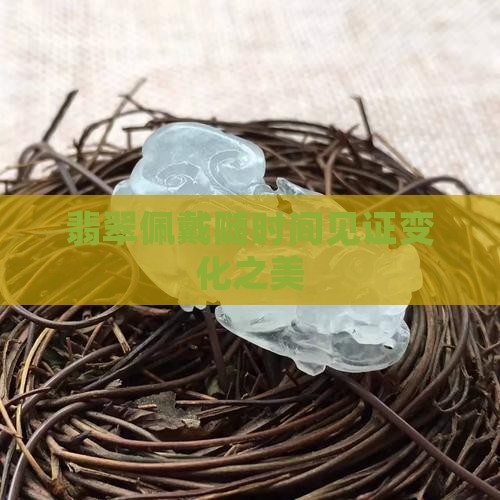翡翠佩戴随时间见证变化之美