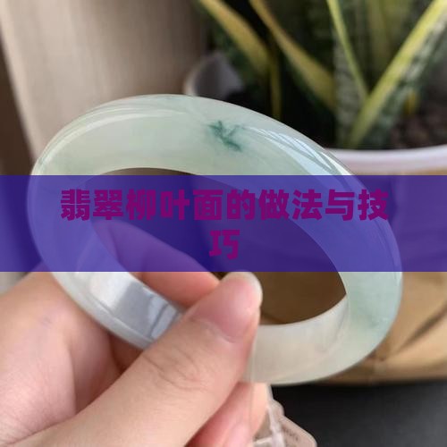 翡翠柳叶面的做法与技巧