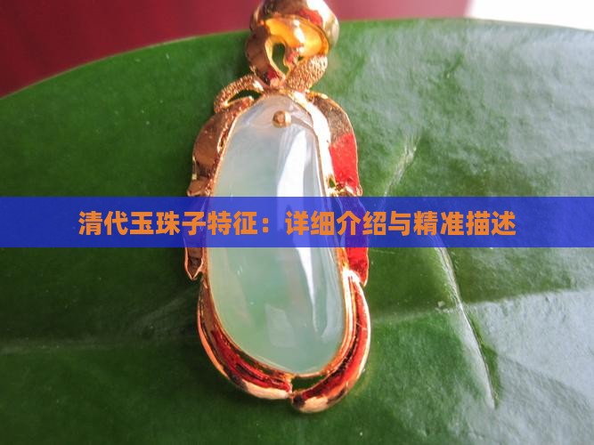 清代玉珠子特征：详细介绍与精准描述