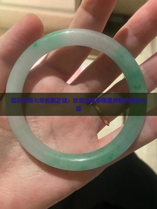 翡翠手镯七年色散之谜：珍贵翡翠手镯意外散开揭示内幕