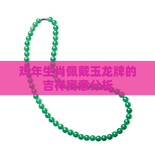 鸡年生肖佩戴玉龙牌的吉祥寓意分析