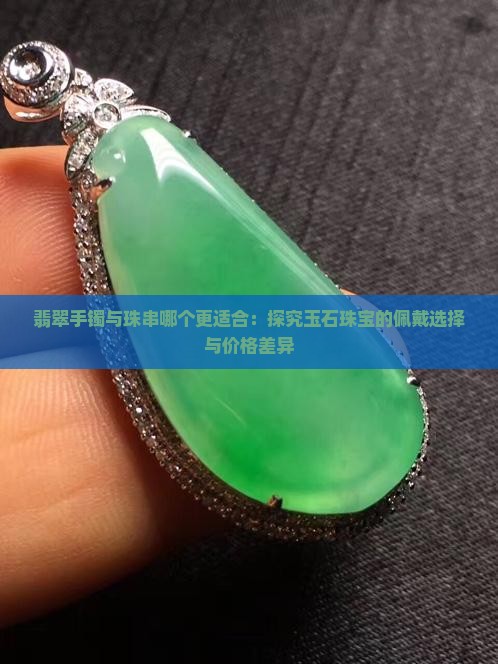 翡翠手镯与珠串哪个更适合：探究玉石珠宝的佩戴选择与价格差异