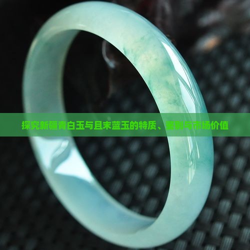 探究新疆青白玉与且末蓝玉的特质、鉴别与市场价值