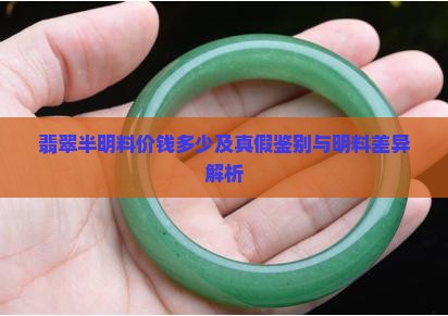 翡翠半明料价钱多少及真假鉴别与明料差异解析
