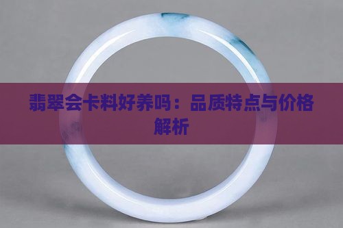 翡翠会卡料好养吗：品质特点与价格解析