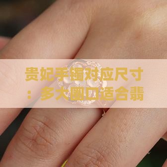 贵妃手镯对应尺寸：多大圈口适合翡翠手镯