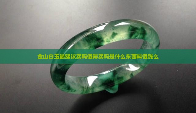 金山白玉最建议买吗值得买吗是什么东西料值钱么
