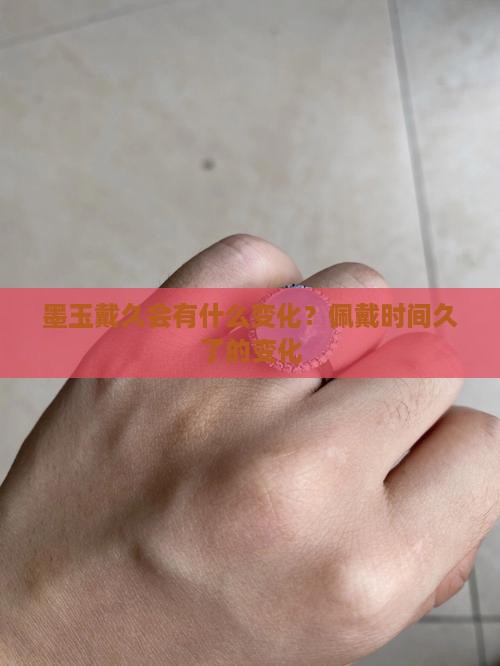 墨玉戴久会有什么变化？佩戴时间久了的变化