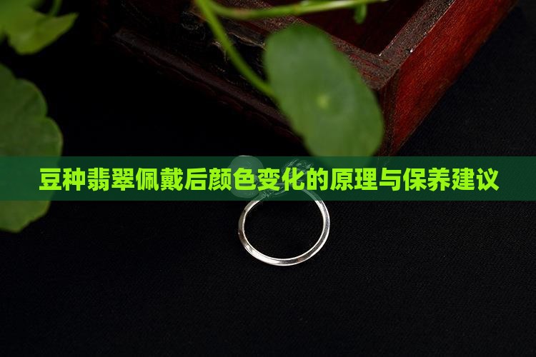 豆种翡翠佩戴后颜色变化的原理与保养建议