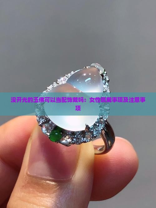 没开光的玉佛可以当配饰戴吗：女性佩戴事项及注意事项