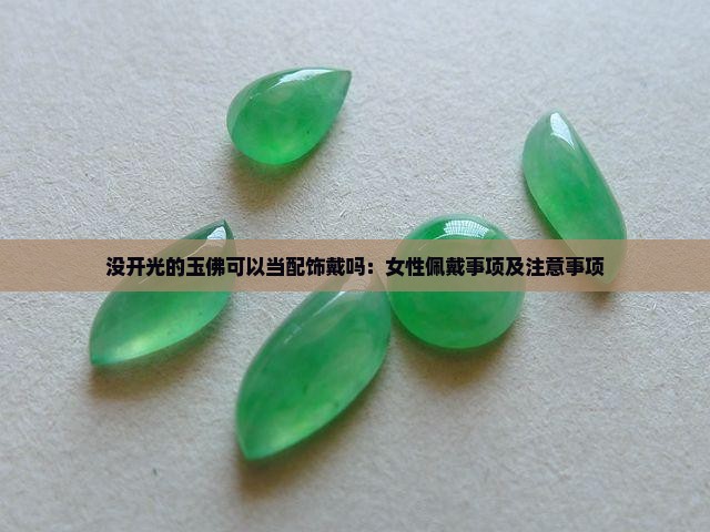 没开光的玉佛可以当配饰戴吗：女性佩戴事项及注意事项