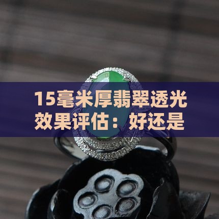 15毫米厚翡翠透光效果评估：好还是不好？