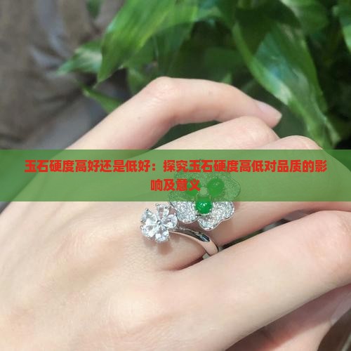 玉石硬度高好还是低好：探究玉石硬度高低对品质的影响及意义