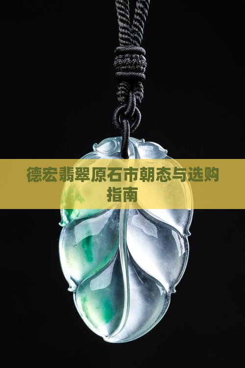 德宏翡翠原石市朝态与选购指南