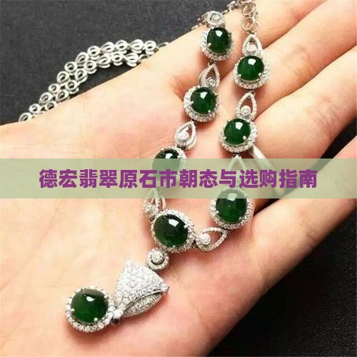 德宏翡翠原石市朝态与选购指南
