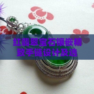 红翡翠宝石镶嵌精致手链设计及选购指南