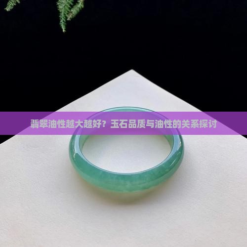 翡翠油性越大越好？玉石品质与油性的关系探讨