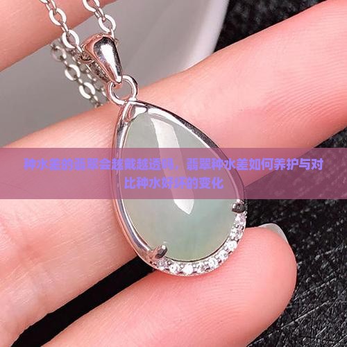 种水差的翡翠会越戴越透吗，翡翠种水差如何养护与对比种水好坏的变化
