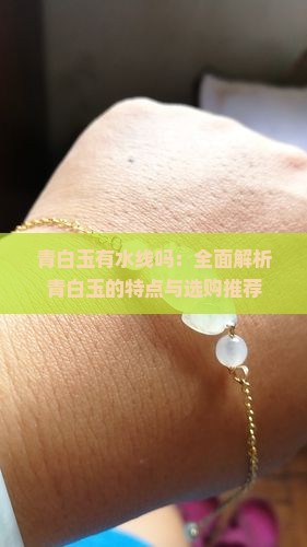 青白玉有水线吗：全面解析青白玉的特点与选购推荐