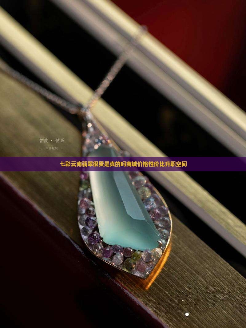 七彩云南翡翠很贵是真的吗商城价格性价比升职空间