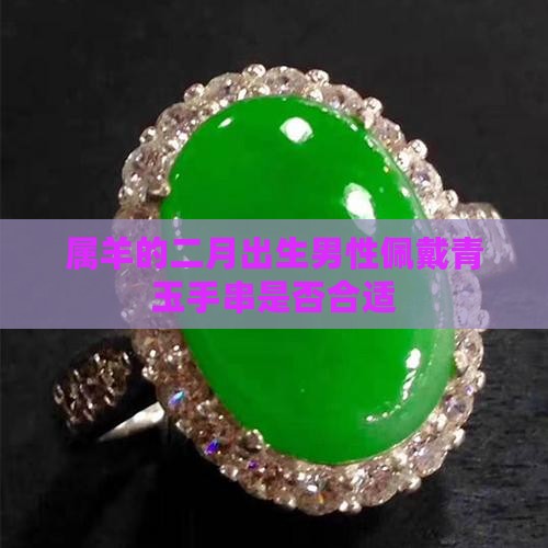 属羊的二月出生男性佩戴青玉手串是否合适