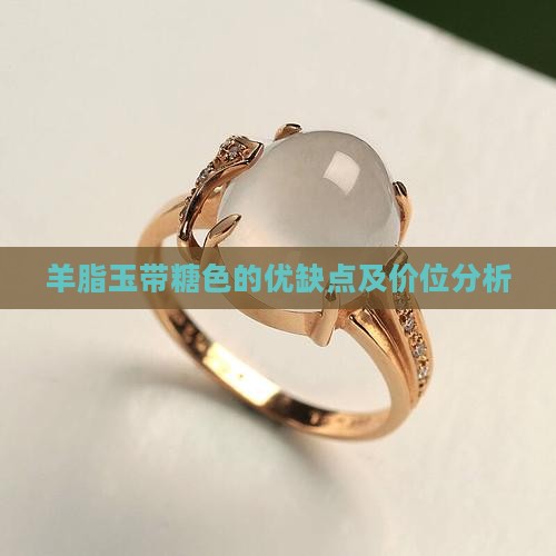 羊脂玉带糖色的优缺点及价位分析