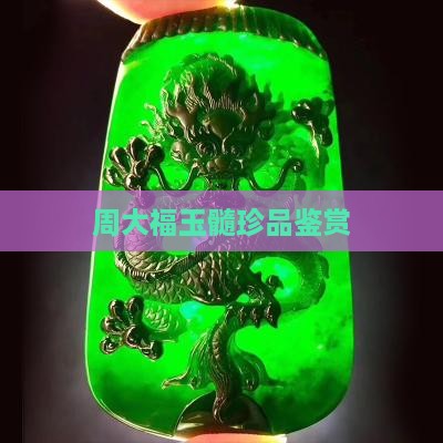 周大福玉髓珍品鉴赏