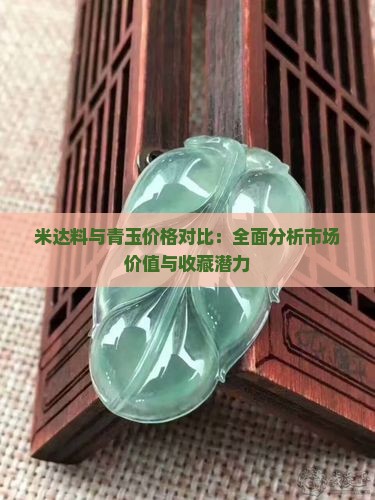 米达料与青玉价格对比：全面分析市场价值与收藏潜力