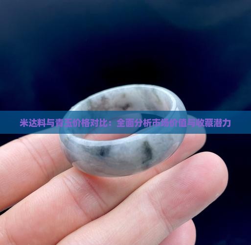 米达料与青玉价格对比：全面分析市场价值与收藏潜力