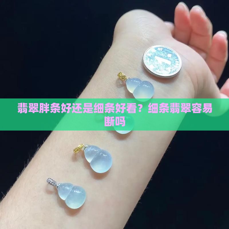 翡翠胖条好还是细条好看？细条翡翠容易断吗