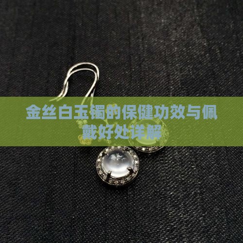 金丝白玉镯的保健功效与佩戴好处详解