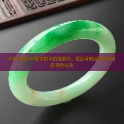 小叶紫檀108颗串能不能挂翡翠，是否可取出佩戴及搭配吊坠方法
