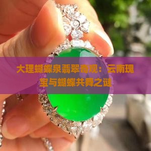 大理蝴蝶泉翡翠奇观：云南瑰宝与蝴蝶共舞之谜