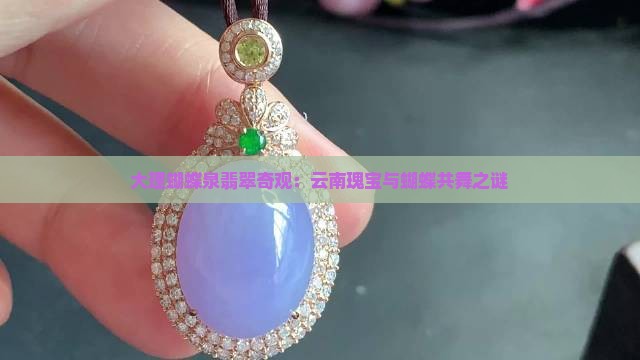 大理蝴蝶泉翡翠奇观：云南瑰宝与蝴蝶共舞之谜