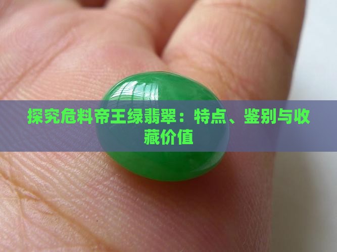 探究危料帝王绿翡翠：特点、鉴别与收藏价值