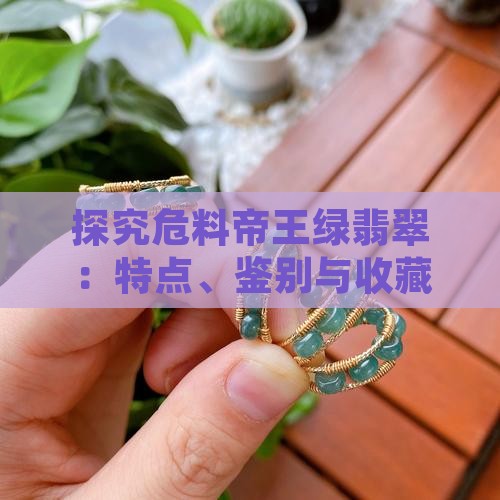 探究危料帝王绿翡翠：特点、鉴别与收藏价值