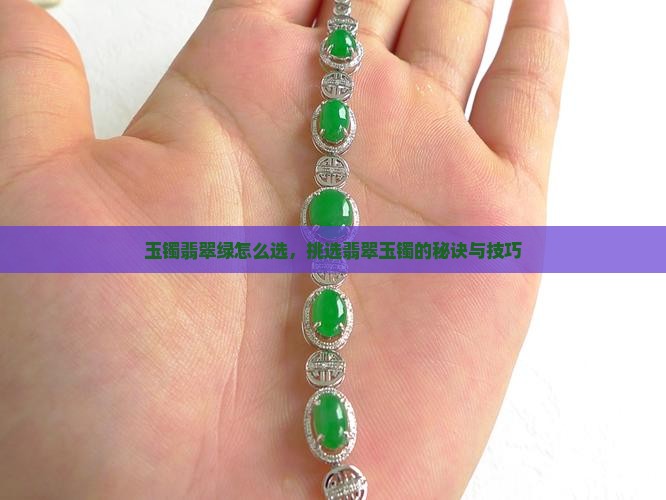 玉镯翡翠绿怎么选，挑选翡翠玉镯的秘诀与技巧