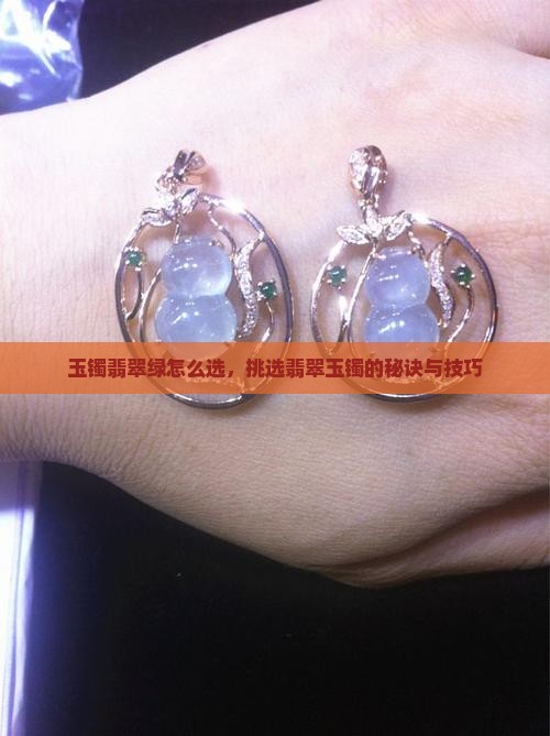 玉镯翡翠绿怎么选，挑选翡翠玉镯的秘诀与技巧