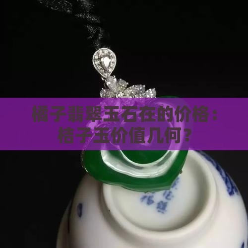 橘子翡翠玉石在的价格：桔子玉价值几何？