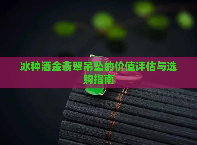 冰种洒金翡翠吊坠的价值评估与选购指南