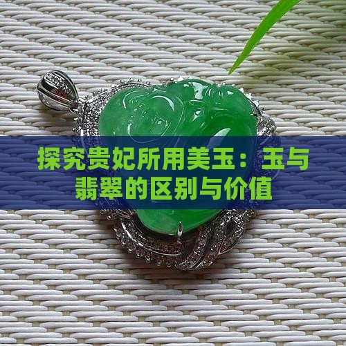 探究贵妃所用美玉：玉与翡翠的区别与价值