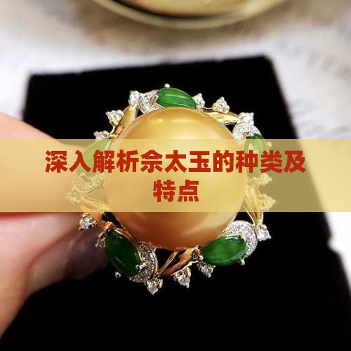 深入解析佘太玉的种类及特点