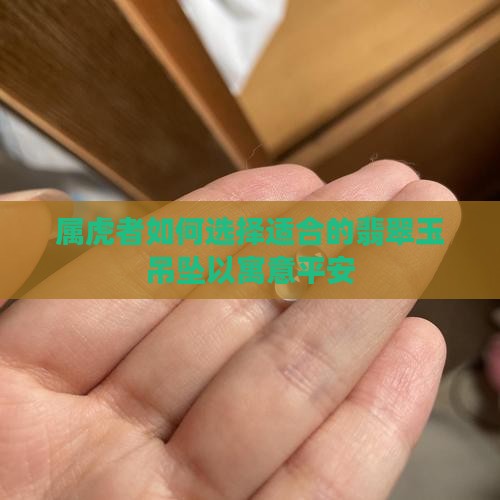 属虎者如何选择适合的翡翠玉吊坠以寓意平安