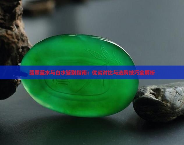 翡翠蓝水与白水鉴别指南：优劣对比与选购技巧全解析